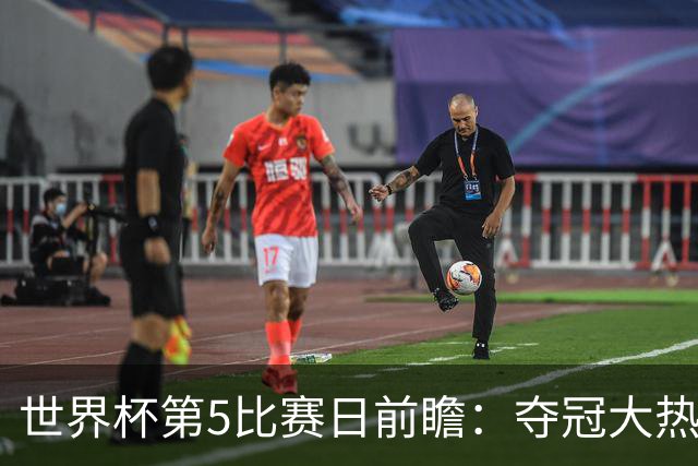 世界杯第5比赛日前瞻：夺冠大热西班牙出战，亚洲球会集体亮相