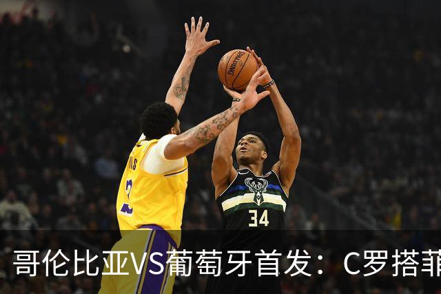 哥伦比亚VS葡萄牙首发：C罗搭菲利克斯 B费配巴黎班底